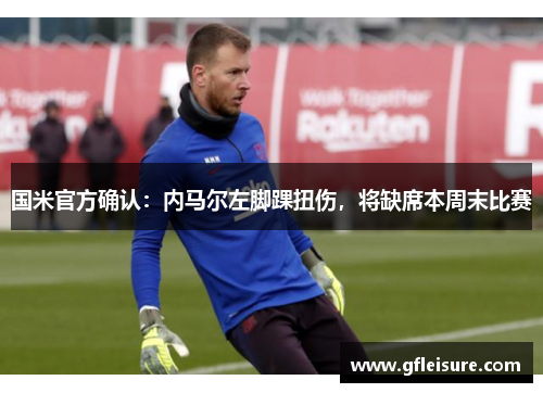 国米官方确认：内马尔左脚踝扭伤，将缺席本周末比赛