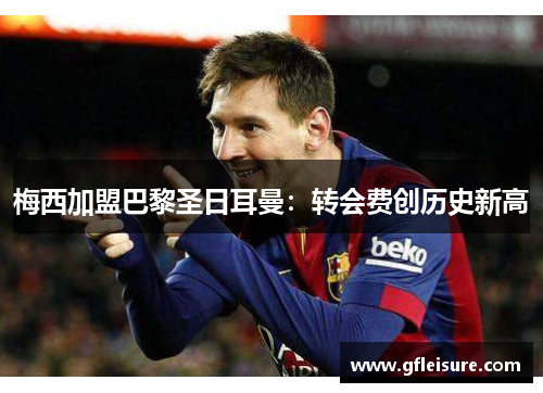 梅西加盟巴黎圣日耳曼：转会费创历史新高