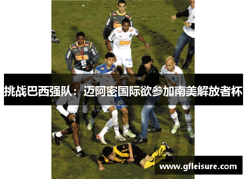 挑战巴西强队：迈阿密国际欲参加南美解放者杯