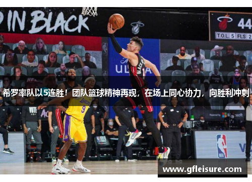 希罗率队以5连胜！团队篮球精神再现，在场上同心协力，向胜利冲刺